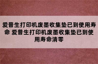 爱普生打印机废墨收集垫已到使用寿命 爱普生打印机废墨收集垫已到使用寿命清零